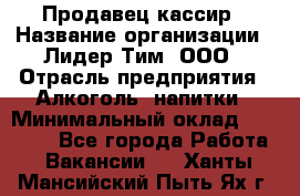 Продавец-кассир › Название организации ­ Лидер Тим, ООО › Отрасль предприятия ­ Алкоголь, напитки › Минимальный оклад ­ 36 000 - Все города Работа » Вакансии   . Ханты-Мансийский,Пыть-Ях г.